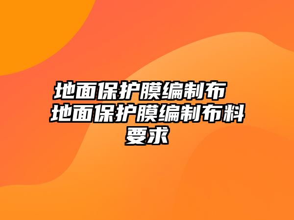 地面保護(hù)膜編制布 地面保護(hù)膜編制布料要求