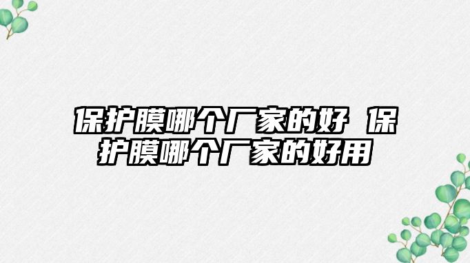 保護(hù)膜哪個(gè)廠家的好 保護(hù)膜哪個(gè)廠家的好用