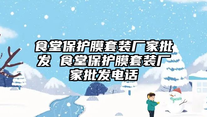 食堂保護(hù)膜套裝廠家批發(fā) 食堂保護(hù)膜套裝廠家批發(fā)電話