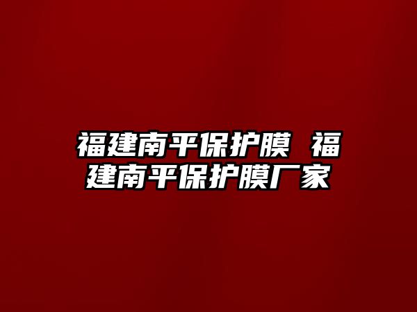 福建南平保護(hù)膜 福建南平保護(hù)膜廠家