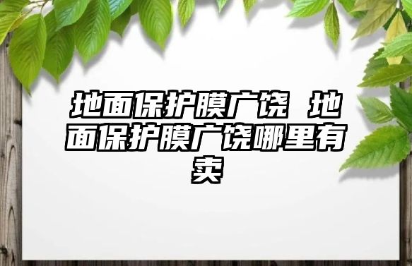 地面保護(hù)膜廣饒 地面保護(hù)膜廣饒哪里有賣