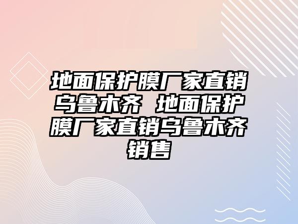 地面保護(hù)膜廠家直銷烏魯木齊 地面保護(hù)膜廠家直銷烏魯木齊銷售