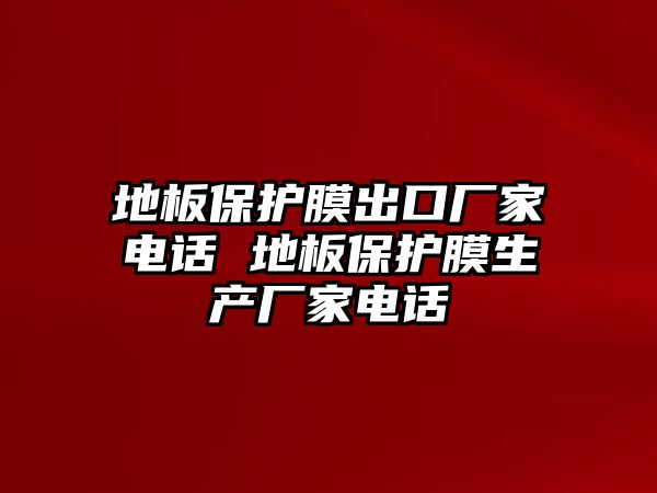 地板保護(hù)膜出口廠家電話(huà) 地板保護(hù)膜生產(chǎn)廠家電話(huà)