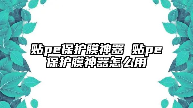 貼pe保護(hù)膜神器 貼pe保護(hù)膜神器怎么用