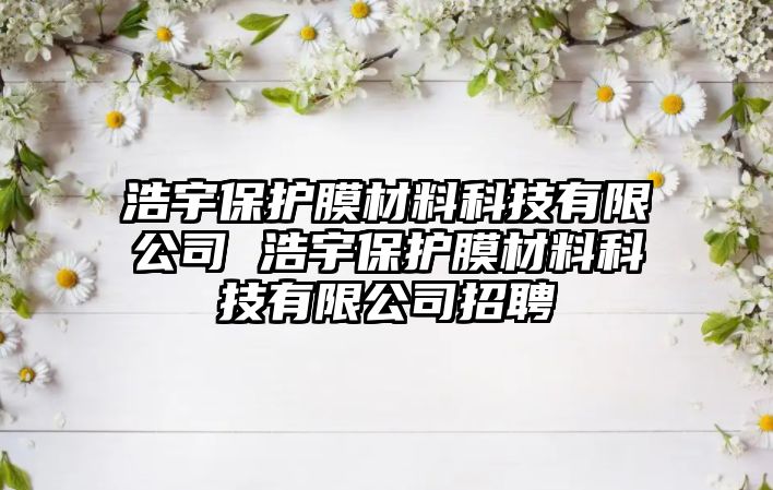 浩宇保護膜材料科技有限公司 浩宇保護膜材料科技有限公司招聘