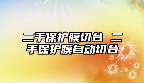 二手保護(hù)膜切臺 二手保護(hù)膜自動切臺