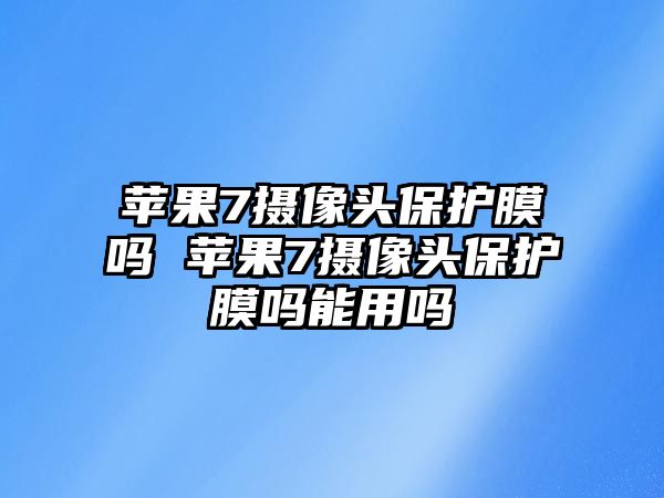 蘋果7攝像頭保護(hù)膜嗎 蘋果7攝像頭保護(hù)膜嗎能用嗎