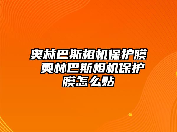 奧林巴斯相機保護膜 奧林巴斯相機保護膜怎么貼