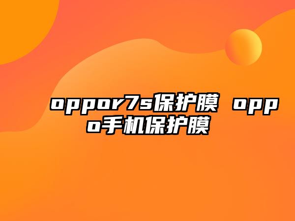 oppor7s保護(hù)膜 oppo手機(jī)保護(hù)膜