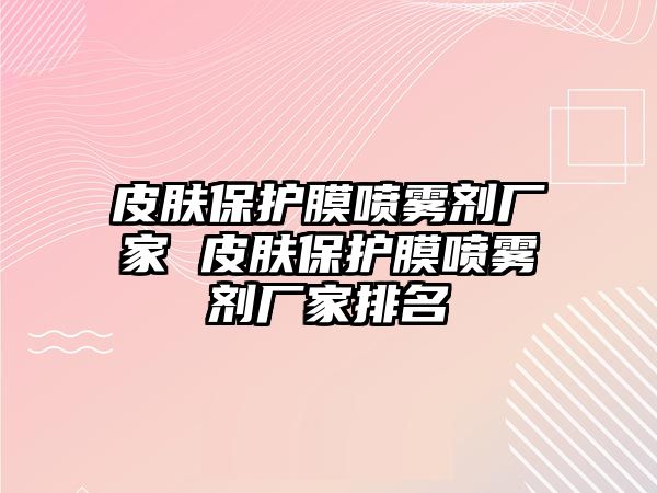 皮膚保護(hù)膜噴霧劑廠家 皮膚保護(hù)膜噴霧劑廠家排名