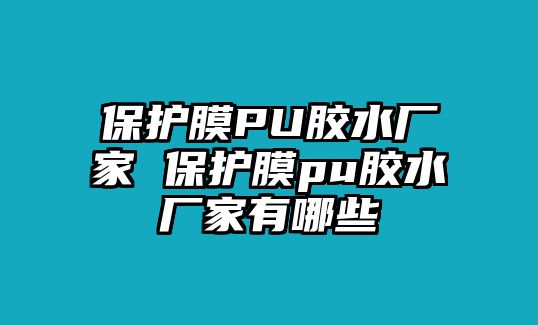 保護(hù)膜PU膠水廠家 保護(hù)膜pu膠水廠家有哪些