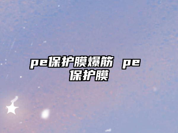 pe保護(hù)膜爆筋 pe 保護(hù)膜