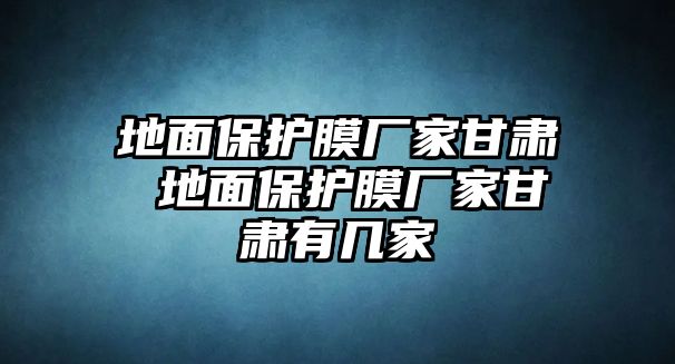 地面保護(hù)膜廠家甘肅 地面保護(hù)膜廠家甘肅有幾家