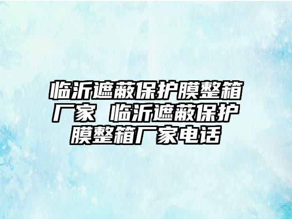 臨沂遮蔽保護(hù)膜整箱廠家 臨沂遮蔽保護(hù)膜整箱廠家電話