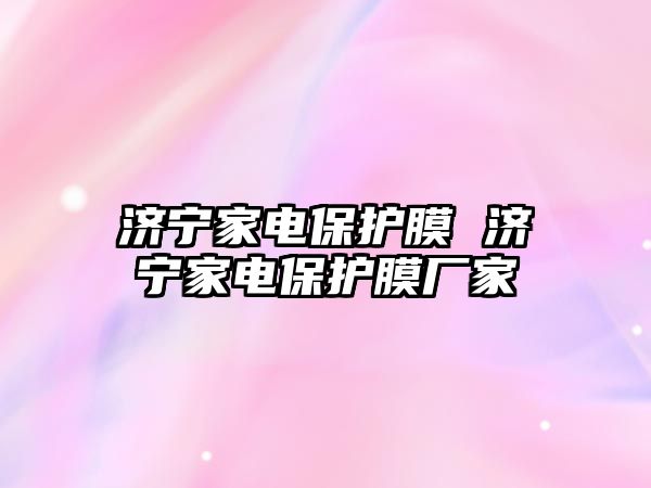 濟寧家電保護膜 濟寧家電保護膜廠家