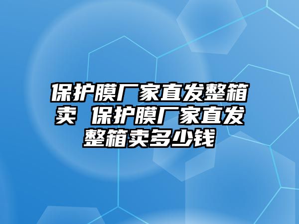 保護(hù)膜廠家直發(fā)整箱賣 保護(hù)膜廠家直發(fā)整箱賣多少錢(qián)