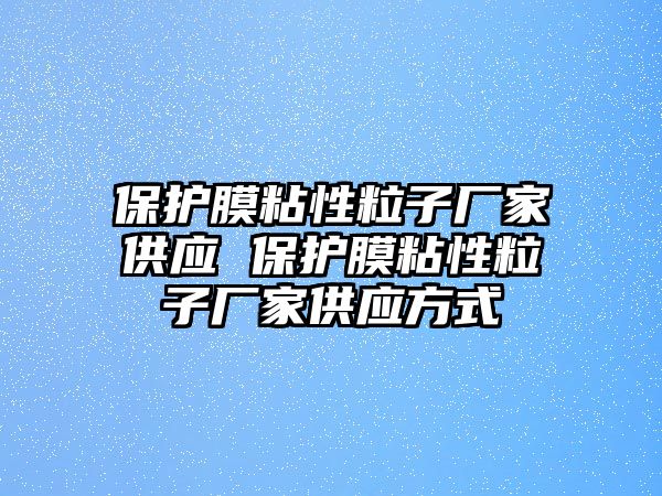 保護(hù)膜粘性粒子廠家供應(yīng) 保護(hù)膜粘性粒子廠家供應(yīng)方式