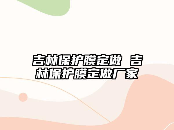 吉林保護膜定做 吉林保護膜定做廠家