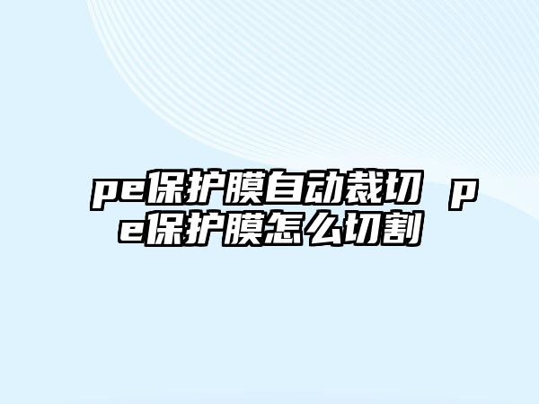 pe保護(hù)膜自動裁切 pe保護(hù)膜怎么切割