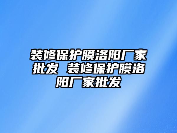 裝修保護(hù)膜洛陽廠家批發(fā) 裝修保護(hù)膜洛陽廠家批發(fā)