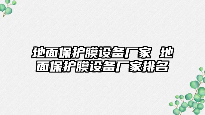 地面保護(hù)膜設(shè)備廠家 地面保護(hù)膜設(shè)備廠家排名