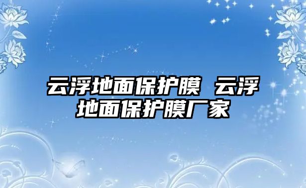 云浮地面保護(hù)膜 云浮地面保護(hù)膜廠家