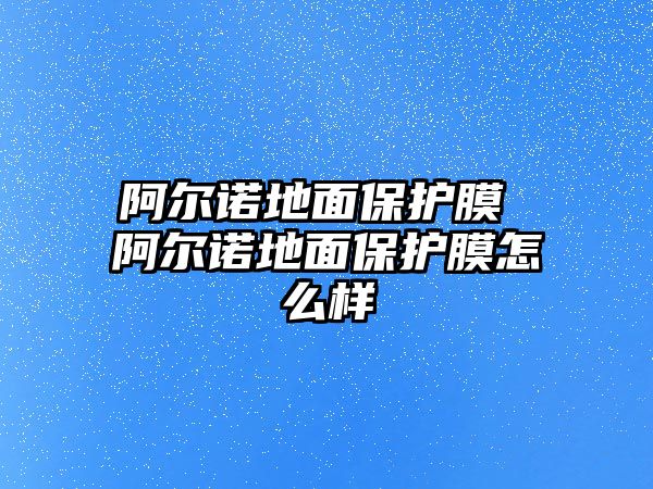 阿爾諾地面保護膜 阿爾諾地面保護膜怎么樣