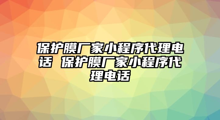 保護(hù)膜廠家小程序代理電話 保護(hù)膜廠家小程序代理電話