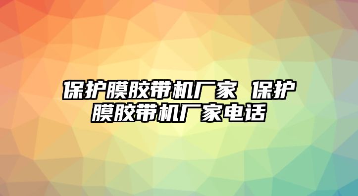 保護(hù)膜膠帶機(jī)廠家 保護(hù)膜膠帶機(jī)廠家電話