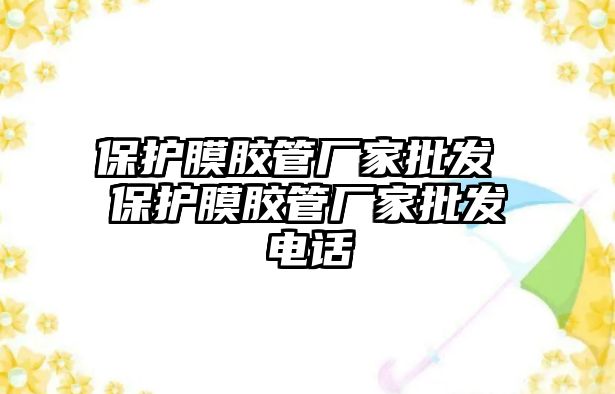 保護(hù)膜膠管廠家批發(fā) 保護(hù)膜膠管廠家批發(fā)電話