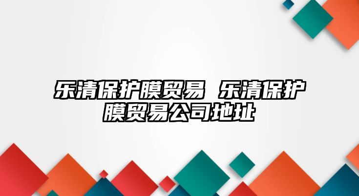 樂清保護膜貿(mào)易 樂清保護膜貿(mào)易公司地址