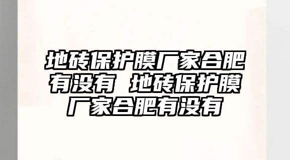 地磚保護(hù)膜廠家合肥有沒有 地磚保護(hù)膜廠家合肥有沒有