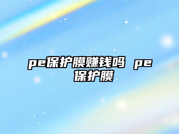 pe保護膜賺錢嗎 pe 保護膜