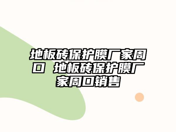 地板磚保護(hù)膜廠家周口 地板磚保護(hù)膜廠家周口銷售