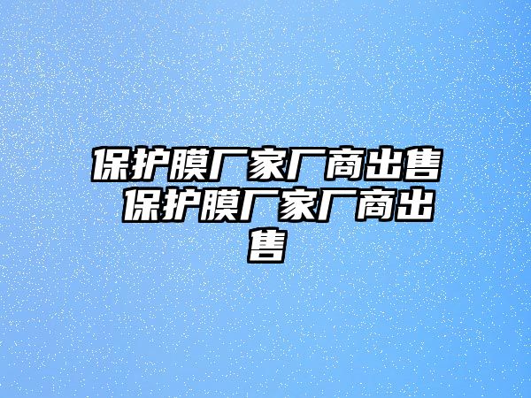 保護(hù)膜廠家廠商出售 保護(hù)膜廠家廠商出售