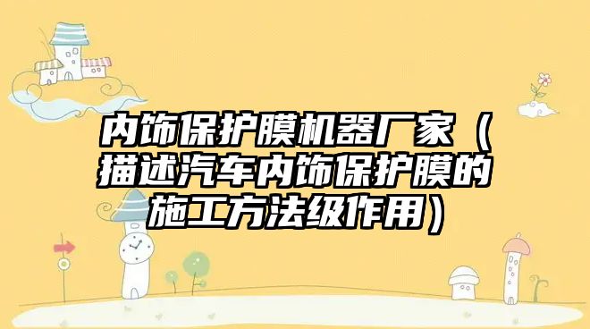 內(nèi)飾保護膜機器廠家（描述汽車內(nèi)飾保護膜的施工方法級作用）