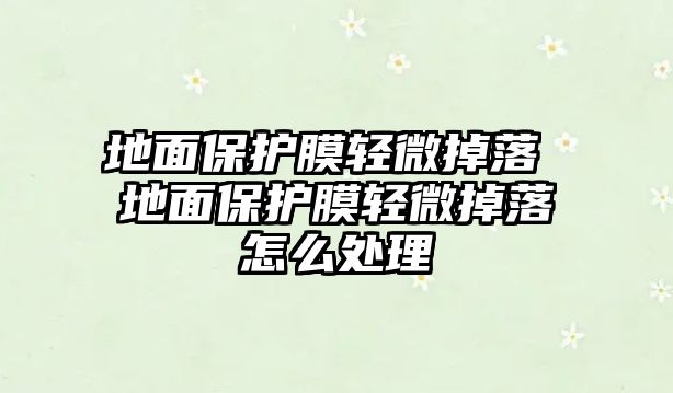 地面保護(hù)膜輕微掉落 地面保護(hù)膜輕微掉落怎么處理