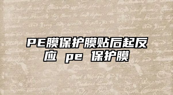 PE膜保護(hù)膜貼后起反應(yīng) pe 保護(hù)膜