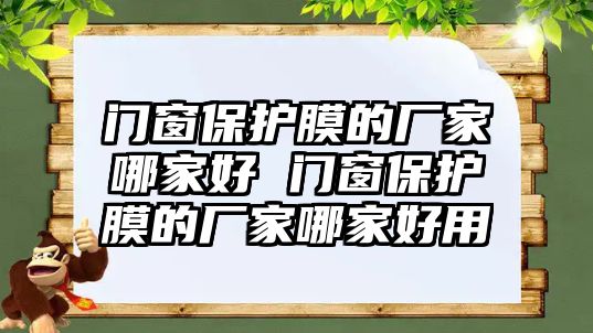 門窗保護(hù)膜的廠家哪家好 門窗保護(hù)膜的廠家哪家好用