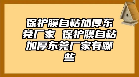 保護(hù)膜自粘加厚東莞廠(chǎng)家 保護(hù)膜自粘加厚東莞廠(chǎng)家有哪些