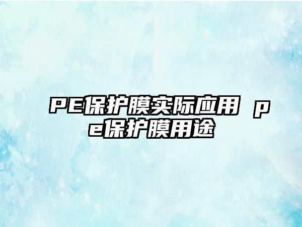 PE保護膜實際應(yīng)用 pe保護膜用途