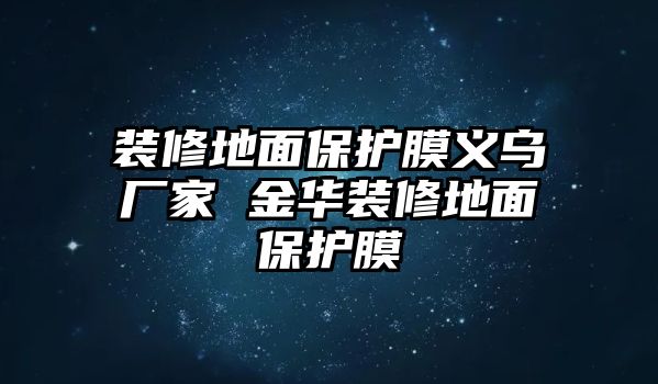 裝修地面保護膜義烏廠家 金華裝修地面保護膜