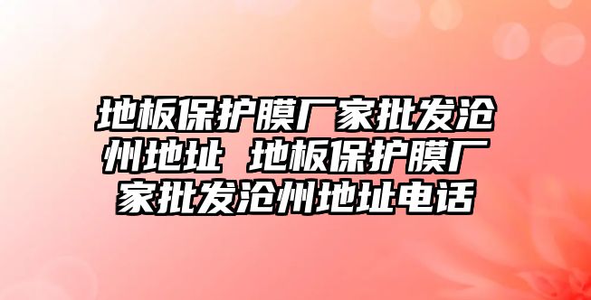 地板保護(hù)膜廠家批發(fā)滄州地址 地板保護(hù)膜廠家批發(fā)滄州地址電話