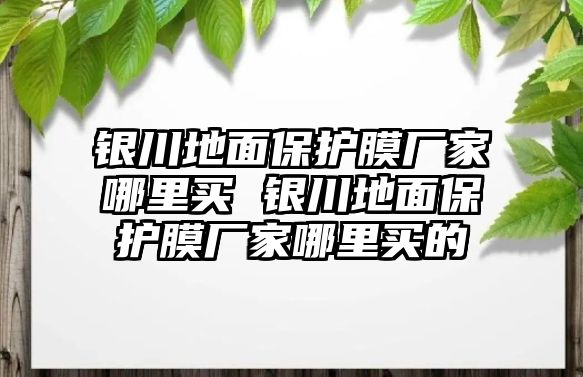 銀川地面保護(hù)膜廠家哪里買 銀川地面保護(hù)膜廠家哪里買的