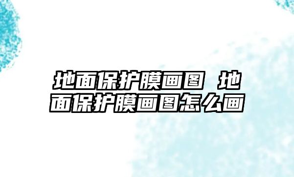 地面保護(hù)膜畫圖 地面保護(hù)膜畫圖怎么畫