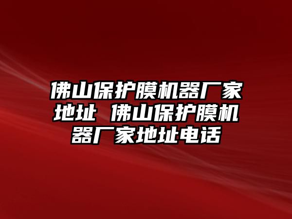 佛山保護(hù)膜機(jī)器廠家地址 佛山保護(hù)膜機(jī)器廠家地址電話