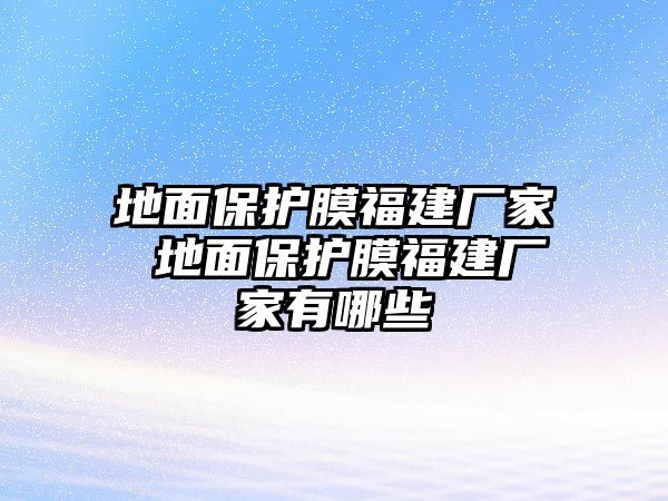 地面保護膜福建廠家 地面保護膜福建廠家有哪些