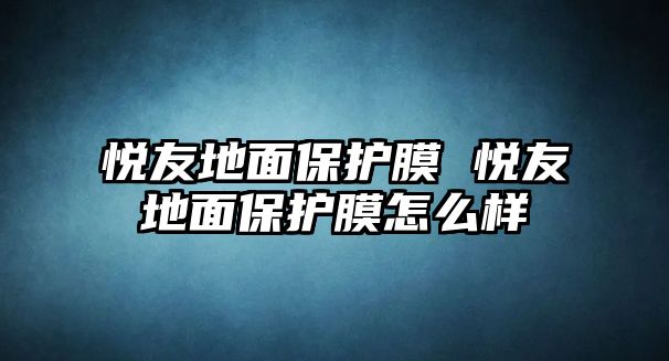 悅友地面保護(hù)膜 悅友地面保護(hù)膜怎么樣