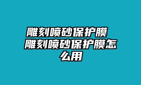 雕刻噴砂保護膜 雕刻噴砂保護膜怎么用