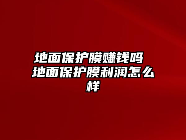 地面保護(hù)膜賺錢嗎 地面保護(hù)膜利潤(rùn)怎么樣